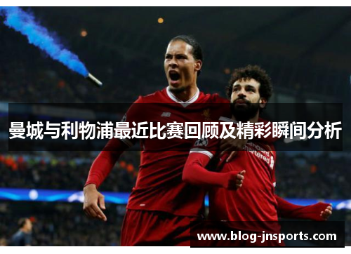 曼城与利物浦最近比赛回顾及精彩瞬间分析